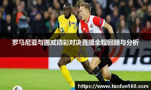 罗马尼亚与挪威精彩对决直播全程回顾与分析