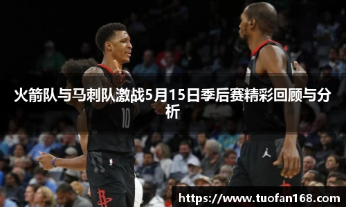 火箭队与马刺队激战5月15日季后赛精彩回顾与分析